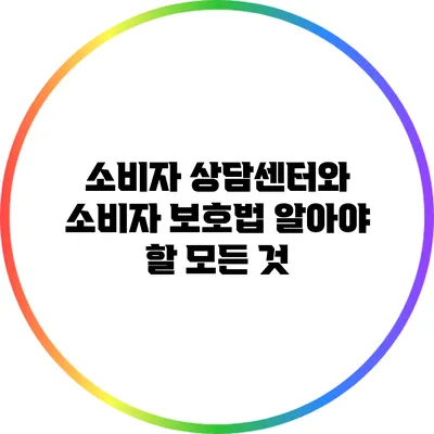 소비자 상담센터와 소비자 보호법: 알아야 할 모든 것
