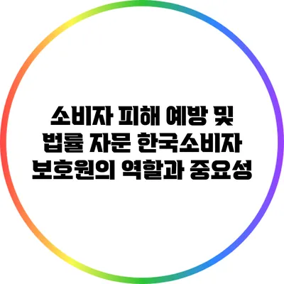 소비자 피해 예방 및 법률 자문: 한국소비자 보호원의 역할과 중요성