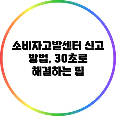 소비자고발센터 신고 방법, 30초로 해결하는 팁