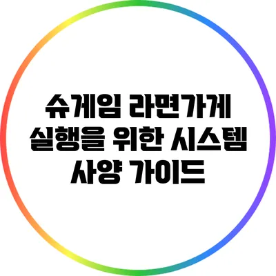 슈게임 라면가게 실행을 위한 시스템 사양 가이드