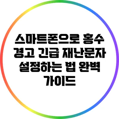 스마트폰으로 홍수 경고 긴급 재난문자 설정하는 법 완벽 가이드