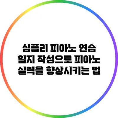 심플리 피아노 연습 일지 작성으로 피아노 실력을 향상시키는 법