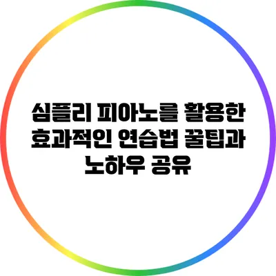 심플리 피아노를 활용한 효과적인 연습법: 꿀팁과 노하우 공유