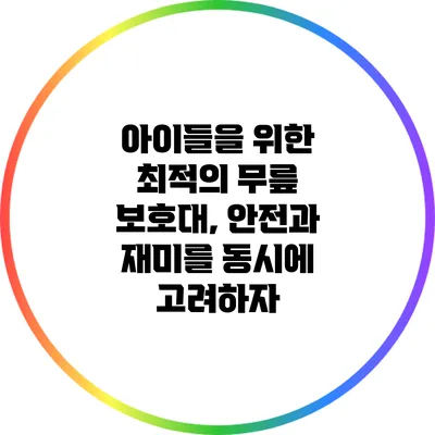 아이들을 위한 최적의 무릎 보호대, 안전과 재미를 동시에 고려하자