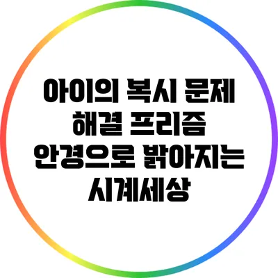 아이의 복시 문제 해결: 프리즘 안경으로 밝아지는 시계세상