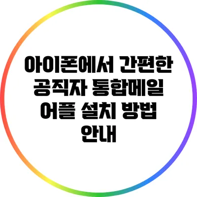 아이폰에서 간편한 공직자 통합메일 어플 설치 방법 안내