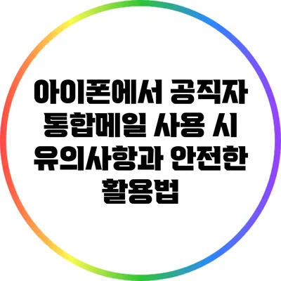 아이폰에서 공직자 통합메일 사용 시 유의사항과 안전한 활용법