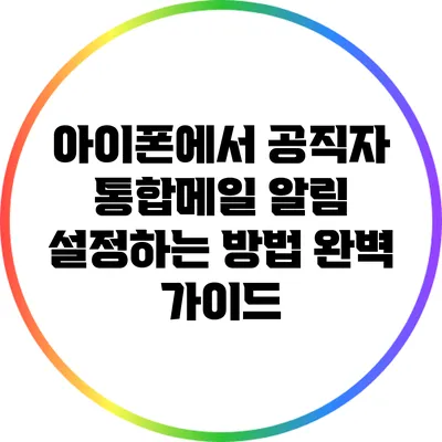 아이폰에서 공직자 통합메일 알림 설정하는 방법 완벽 가이드