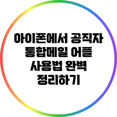 아이폰에서 공직자 통합메일 어플 사용법 완벽 정리하기