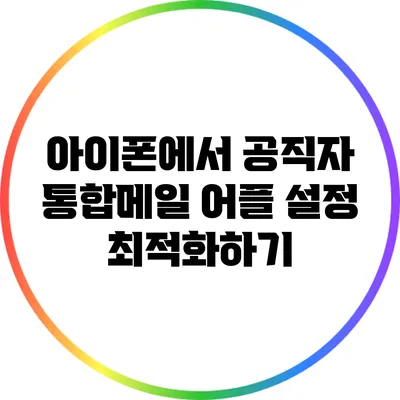 아이폰에서 공직자 통합메일 어플 설정 최적화하기