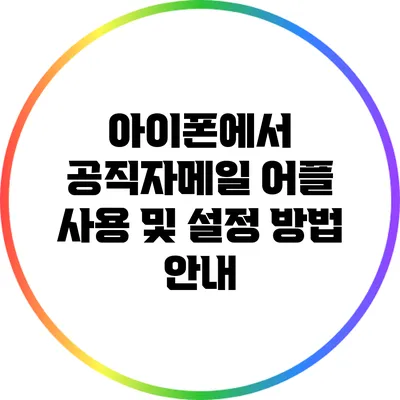 아이폰에서 공직자메일 어플 사용 및 설정 방법 안내