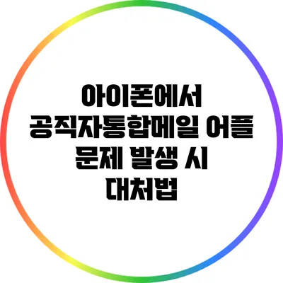아이폰에서 공직자통합메일 어플 문제 발생 시 대처법