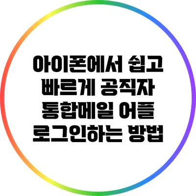 아이폰에서 쉽고 빠르게 공직자 통합메일 어플 로그인하는 방법