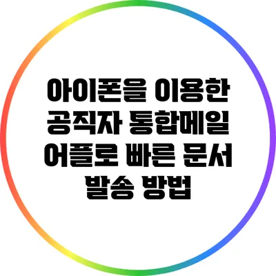아이폰을 이용한 공직자 통합메일 어플로 빠른 문서 발송 방법