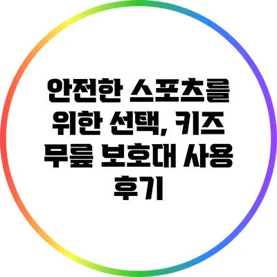 안전한 스포츠를 위한 선택, 키즈 무릎 보호대 사용 후기