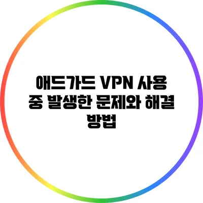 애드가드 VPN 사용 중 발생한 문제와 해결 방법