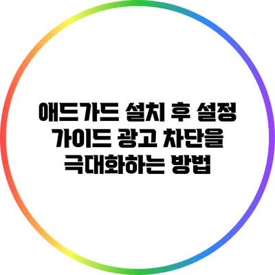 애드가드 설치 후 설정 가이드: 광고 차단을 극대화하는 방법