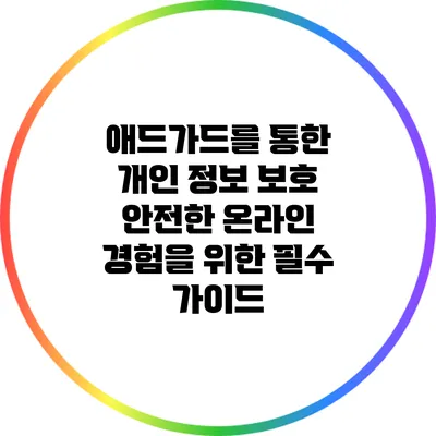 애드가드를 통한 개인 정보 보호: 안전한 온라인 경험을 위한 필수 가이드