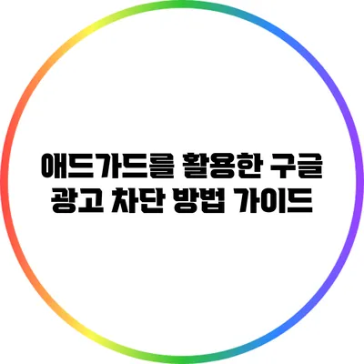 애드가드를 활용한 구글 광고 차단 방법 가이드