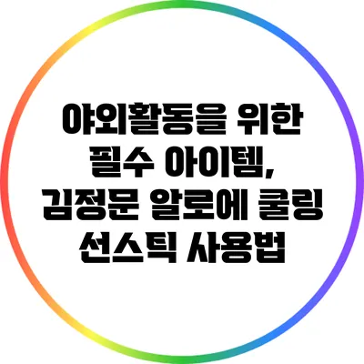야외활동을 위한 필수 아이템, 김정문 알로에 쿨링 선스틱 사용법