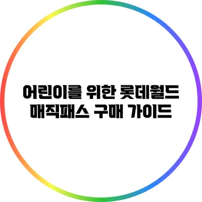 어린이를 위한 롯데월드 매직패스 구매 가이드