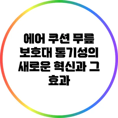 에어 쿠션 무릎 보호대: 통기성의 새로운 혁신과 그 효과