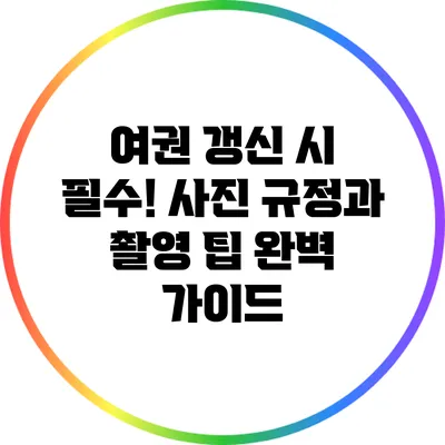 여권 갱신 시 필수! 사진 규정과 촬영 팁 완벽 가이드
