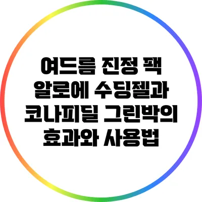 여드름 진정 팩: 알로에 수딩젤과 코나피딜 그린박의 효과와 사용법