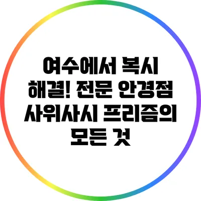 여수에서 복시 해결! 전문 안경점 사위사시 프리즘의 모든 것