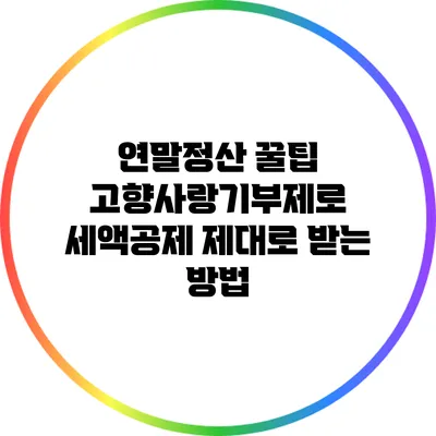 연말정산 꿀팁: 고향사랑기부제로 세액공제 제대로 받는 방법