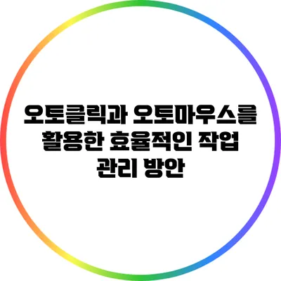 오토클릭과 오토마우스를 활용한 효율적인 작업 관리 방안