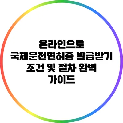 온라인으로 국제운전면허증 발급받기: 조건 및 절차 완벽 가이드