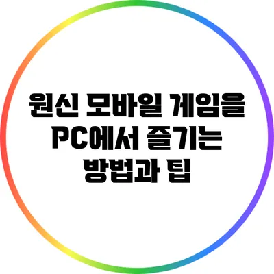 원신 모바일 게임을 PC에서 즐기는 방법과 팁