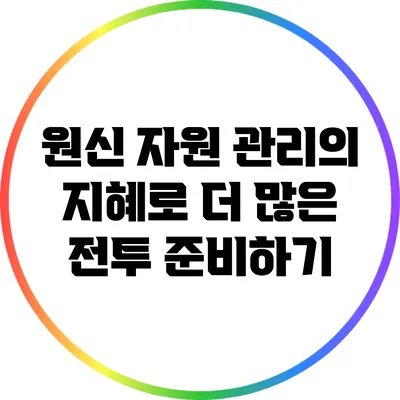 원신 자원 관리의 지혜로 더 많은 전투 준비하기