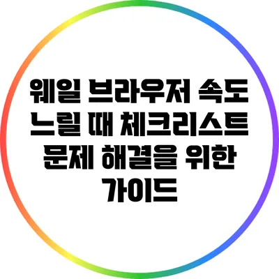 웨일 브라우저 속도 느릴 때 체크리스트: 문제 해결을 위한 가이드