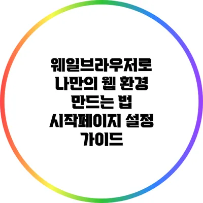 웨일브라우저로 나만의 웹 환경 만드는 법: 시작페이지 설정 가이드