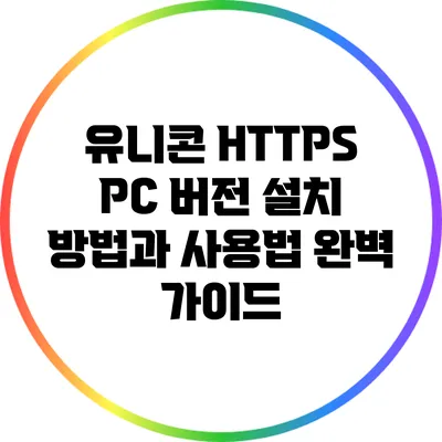 유니콘 HTTPS PC 버전 설치 방법과 사용법 완벽 가이드