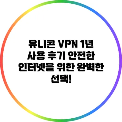 유니콘 VPN 1년 사용 후기: 안전한 인터넷을 위한 완벽한 선택!