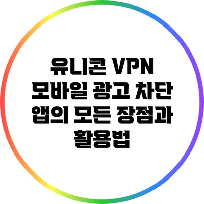 유니콘 VPN 모바일 광고 차단 앱의 모든 장점과 활용법