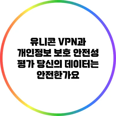 유니콘 VPN과 개인정보 보호 안전성 평가: 당신의 데이터는 안전한가요?
