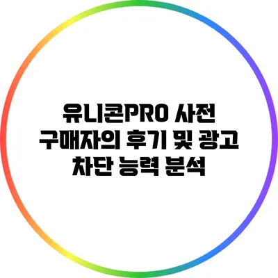 유니콘PRO 사전 구매자의 후기 및 광고 차단 능력 분석