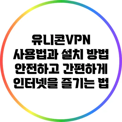 유니콘VPN 사용법과 설치 방법: 안전하고 간편하게 인터넷을 즐기는 법