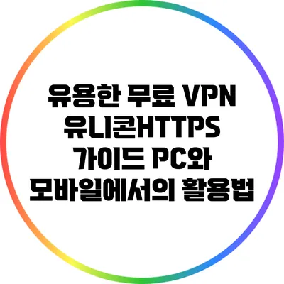 유용한 무료 VPN 유니콘HTTPS 가이드: PC와 모바일에서의 활용법