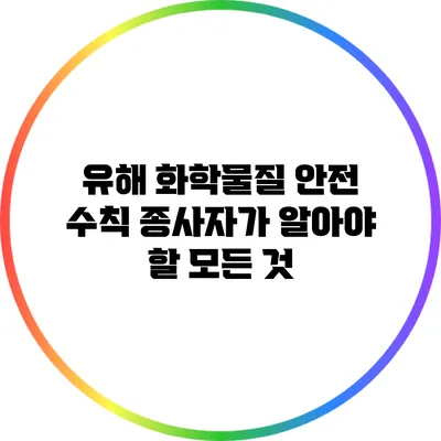 유해 화학물질 안전 수칙: 종사자가 알아야 할 모든 것