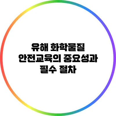 유해 화학물질 안전교육의 중요성과 필수 절차