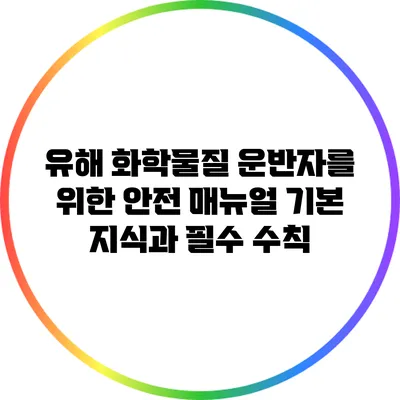 유해 화학물질 운반자를 위한 안전 매뉴얼: 기본 지식과 필수 수칙