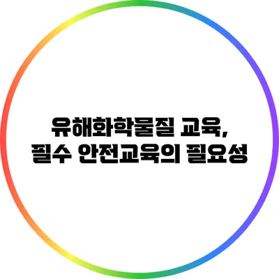 유해화학물질 교육, 필수 안전교육의 필요성