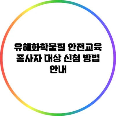 유해화학물질 안전교육 종사자 대상 신청 방법 안내
