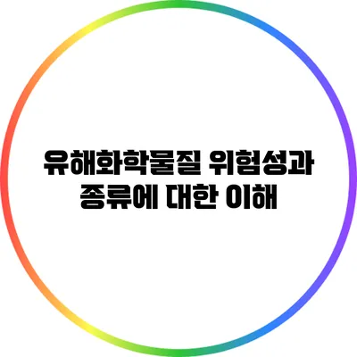 유해화학물질: 위험성과 종류에 대한 이해