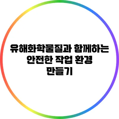 유해화학물질과 함께하는 안전한 작업 환경 만들기
